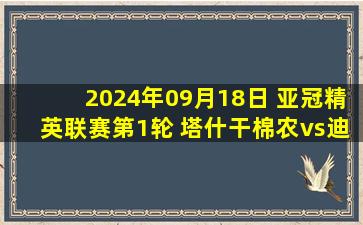 2024年09月18日 亚冠精英联赛第1轮 塔什干棉农vs迪拜祈祷 全场录像